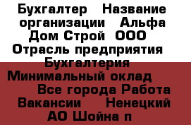 Бухгалтер › Название организации ­ Альфа Дом Строй, ООО › Отрасль предприятия ­ Бухгалтерия › Минимальный оклад ­ 20 000 - Все города Работа » Вакансии   . Ненецкий АО,Шойна п.